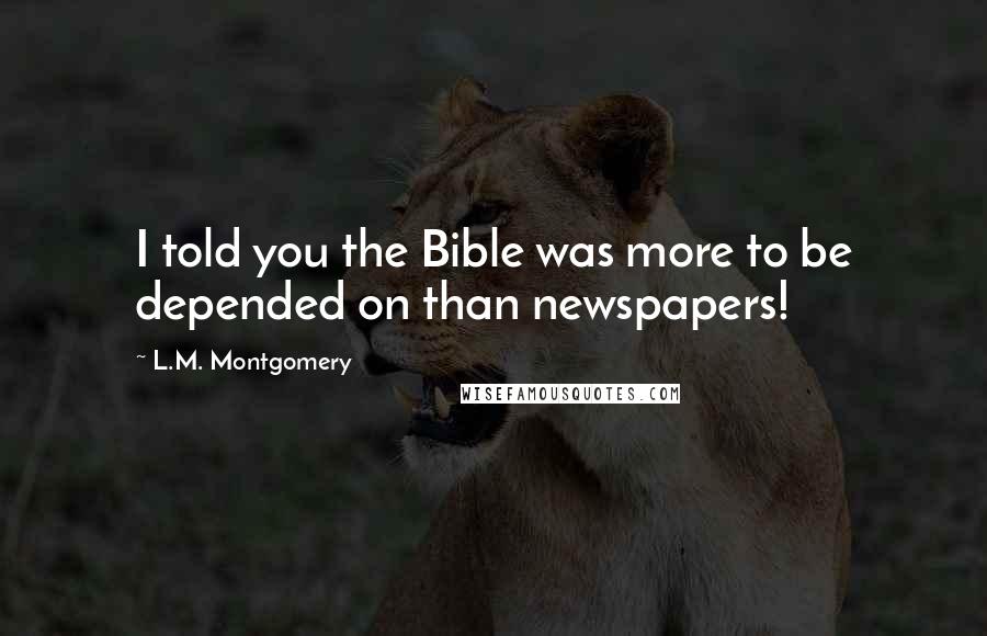 L.M. Montgomery Quotes: I told you the Bible was more to be depended on than newspapers!