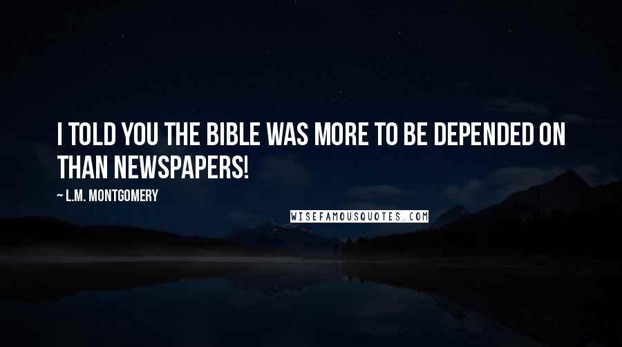 L.M. Montgomery Quotes: I told you the Bible was more to be depended on than newspapers!