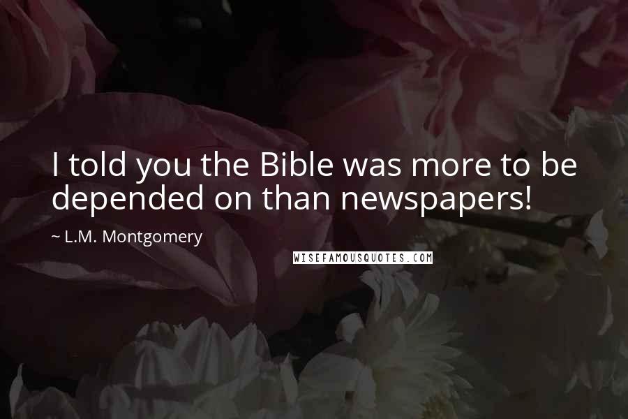 L.M. Montgomery Quotes: I told you the Bible was more to be depended on than newspapers!