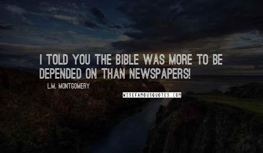 L.M. Montgomery Quotes: I told you the Bible was more to be depended on than newspapers!