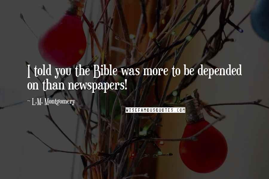 L.M. Montgomery Quotes: I told you the Bible was more to be depended on than newspapers!