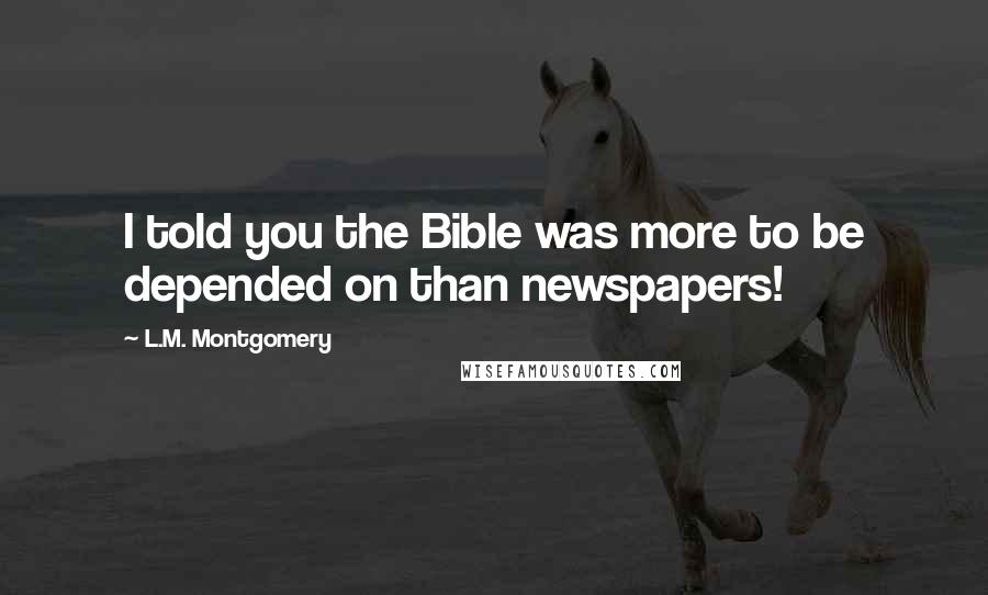 L.M. Montgomery Quotes: I told you the Bible was more to be depended on than newspapers!