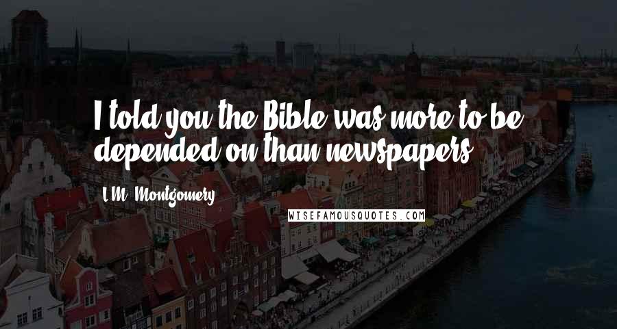 L.M. Montgomery Quotes: I told you the Bible was more to be depended on than newspapers!