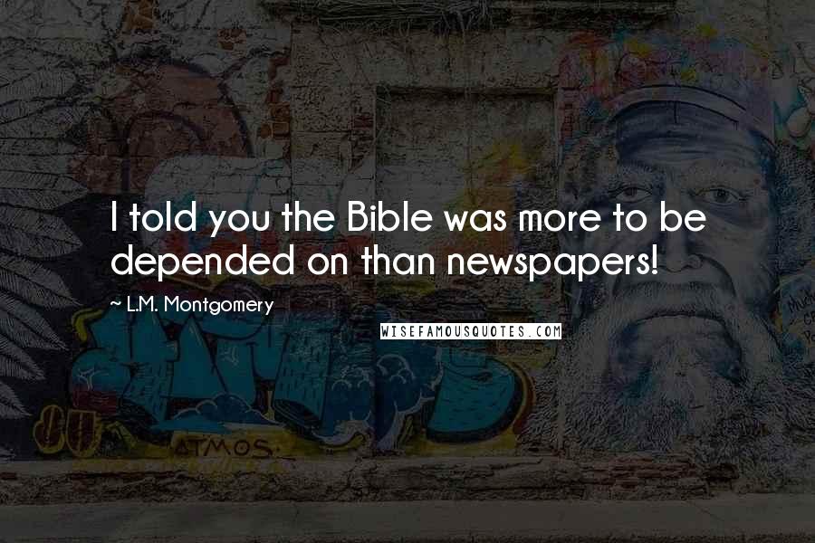 L.M. Montgomery Quotes: I told you the Bible was more to be depended on than newspapers!