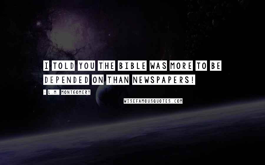 L.M. Montgomery Quotes: I told you the Bible was more to be depended on than newspapers!