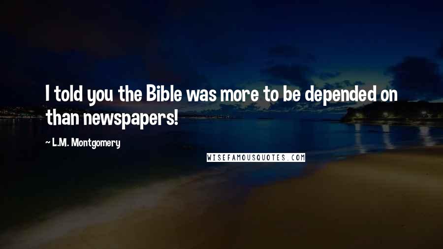 L.M. Montgomery Quotes: I told you the Bible was more to be depended on than newspapers!