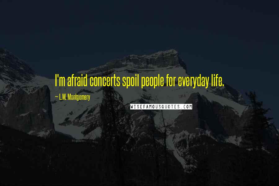L.M. Montgomery Quotes: I'm afraid concerts spoil people for everyday life.