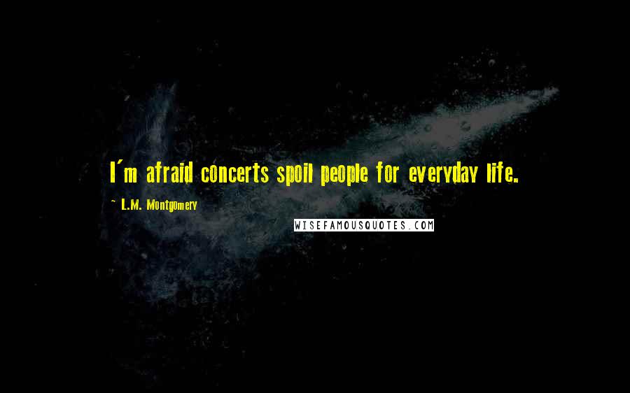 L.M. Montgomery Quotes: I'm afraid concerts spoil people for everyday life.