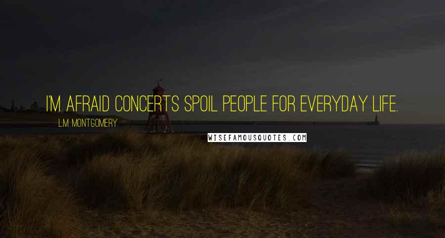 L.M. Montgomery Quotes: I'm afraid concerts spoil people for everyday life.