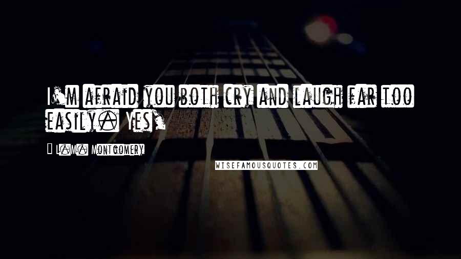 L.M. Montgomery Quotes: I'm afraid you both cry and laugh far too easily. Yes,