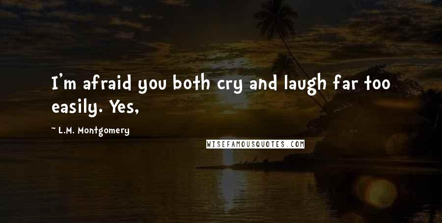 L.M. Montgomery Quotes: I'm afraid you both cry and laugh far too easily. Yes,