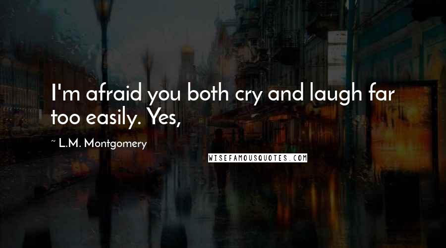 L.M. Montgomery Quotes: I'm afraid you both cry and laugh far too easily. Yes,