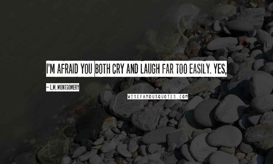 L.M. Montgomery Quotes: I'm afraid you both cry and laugh far too easily. Yes,