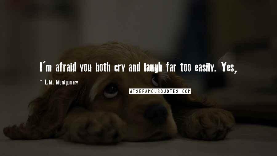 L.M. Montgomery Quotes: I'm afraid you both cry and laugh far too easily. Yes,