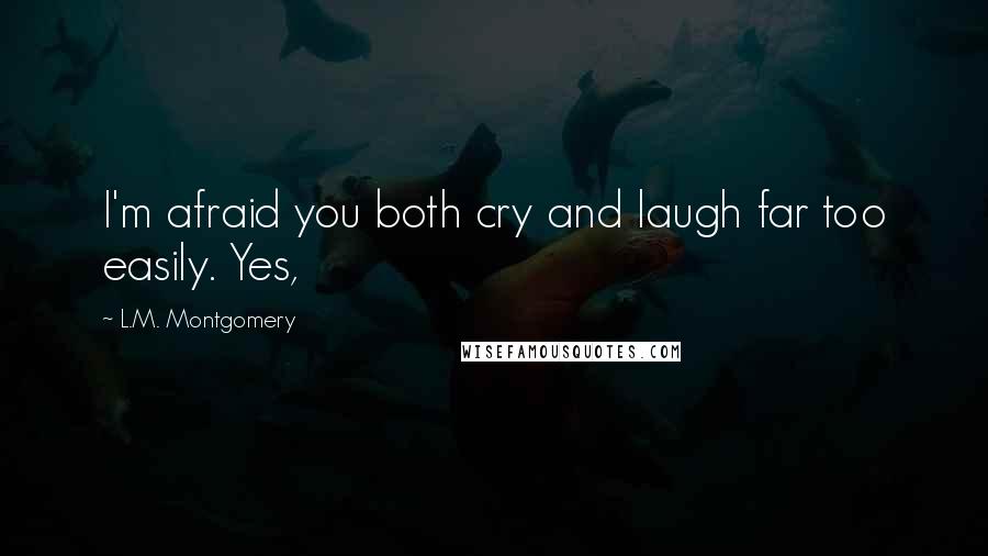 L.M. Montgomery Quotes: I'm afraid you both cry and laugh far too easily. Yes,