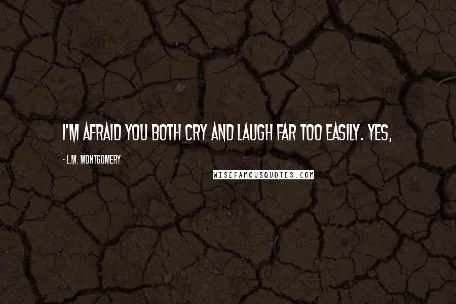 L.M. Montgomery Quotes: I'm afraid you both cry and laugh far too easily. Yes,