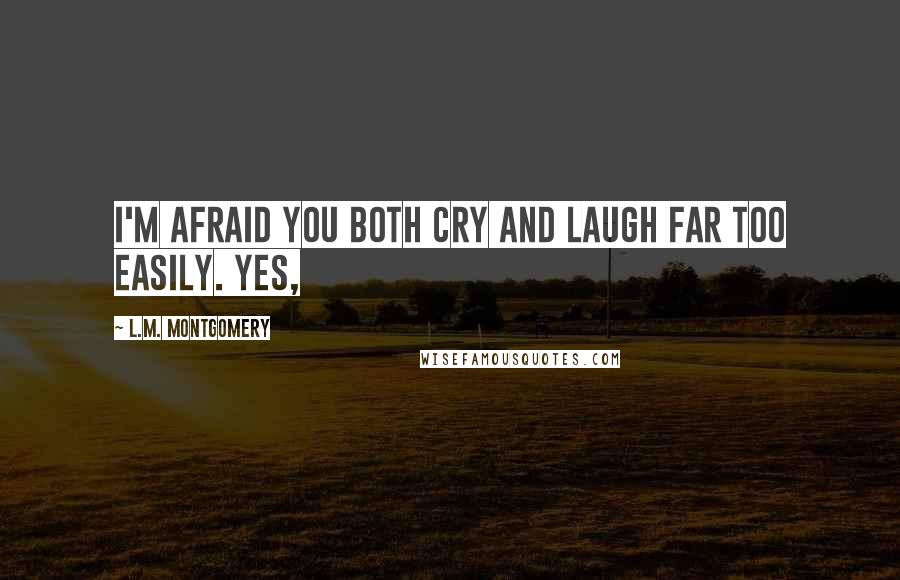 L.M. Montgomery Quotes: I'm afraid you both cry and laugh far too easily. Yes,