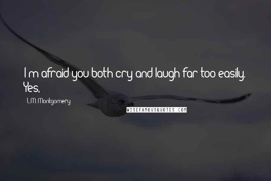 L.M. Montgomery Quotes: I'm afraid you both cry and laugh far too easily. Yes,