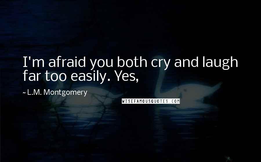 L.M. Montgomery Quotes: I'm afraid you both cry and laugh far too easily. Yes,