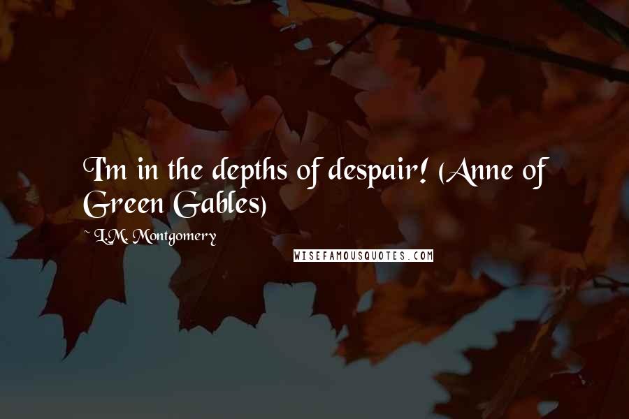 L.M. Montgomery Quotes: I'm in the depths of despair! (Anne of Green Gables)