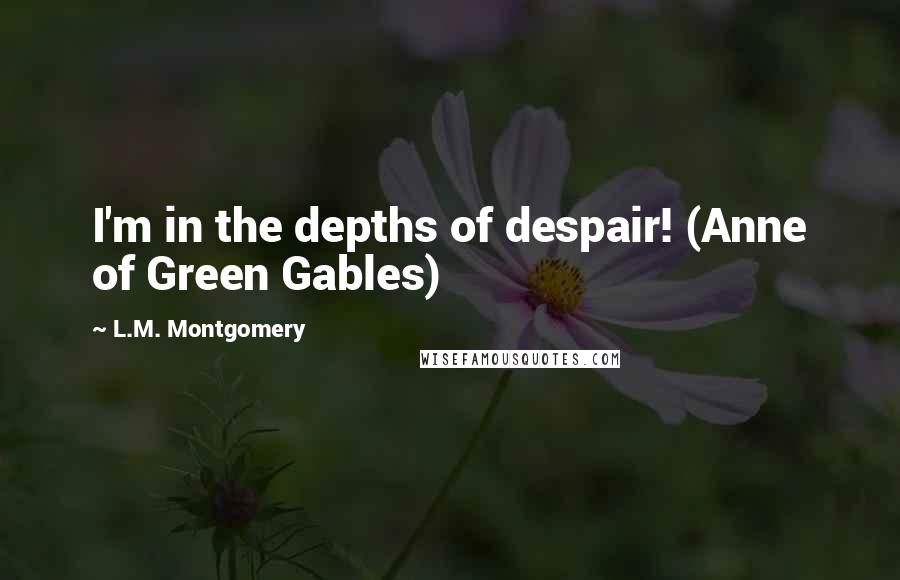 L.M. Montgomery Quotes: I'm in the depths of despair! (Anne of Green Gables)