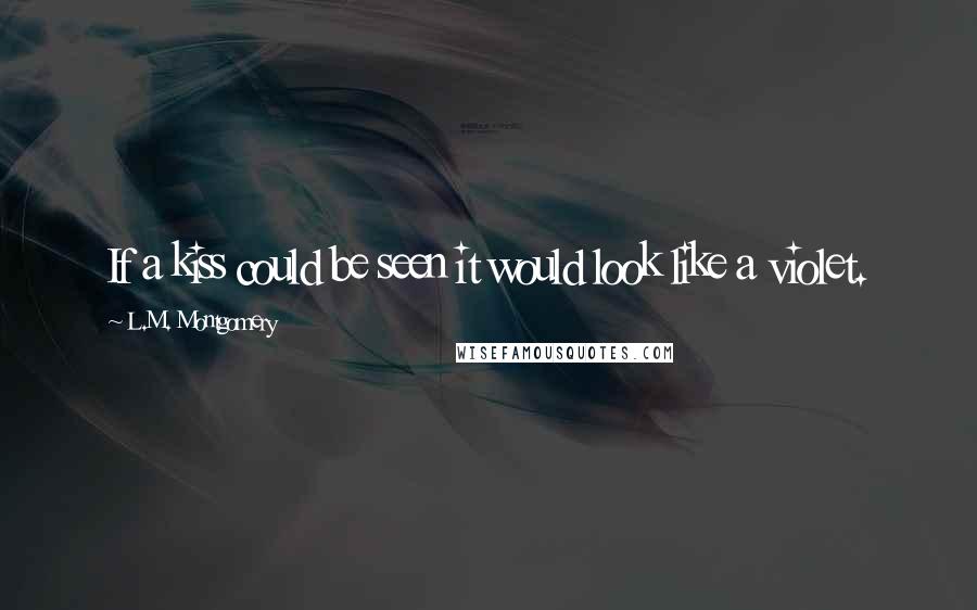 L.M. Montgomery Quotes: If a kiss could be seen it would look like a violet.