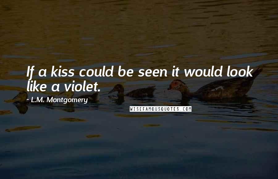 L.M. Montgomery Quotes: If a kiss could be seen it would look like a violet.