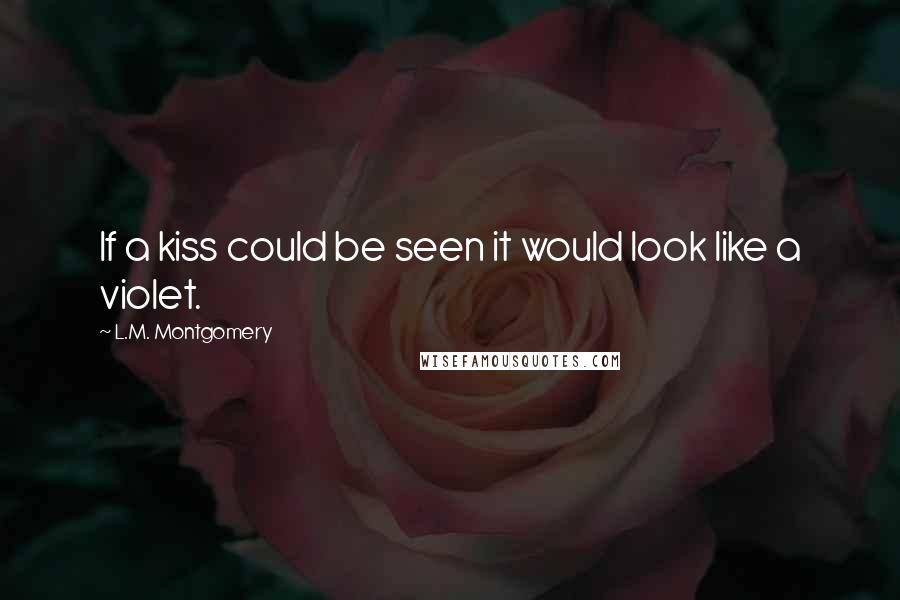 L.M. Montgomery Quotes: If a kiss could be seen it would look like a violet.