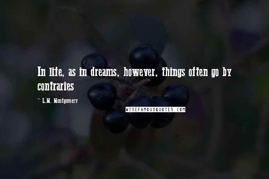 L.M. Montgomery Quotes: In life, as in dreams, however, things often go by contraries