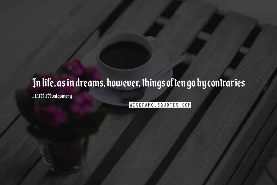 L.M. Montgomery Quotes: In life, as in dreams, however, things often go by contraries
