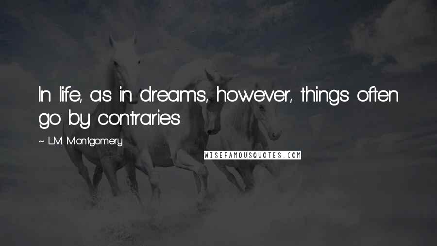 L.M. Montgomery Quotes: In life, as in dreams, however, things often go by contraries
