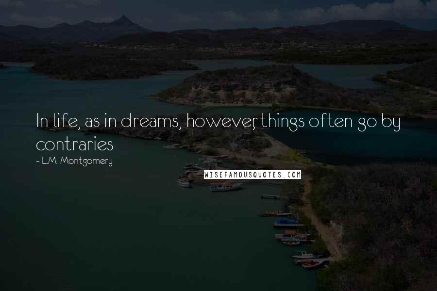L.M. Montgomery Quotes: In life, as in dreams, however, things often go by contraries