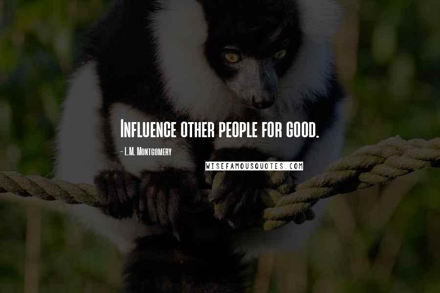 L.M. Montgomery Quotes: Influence other people for good.