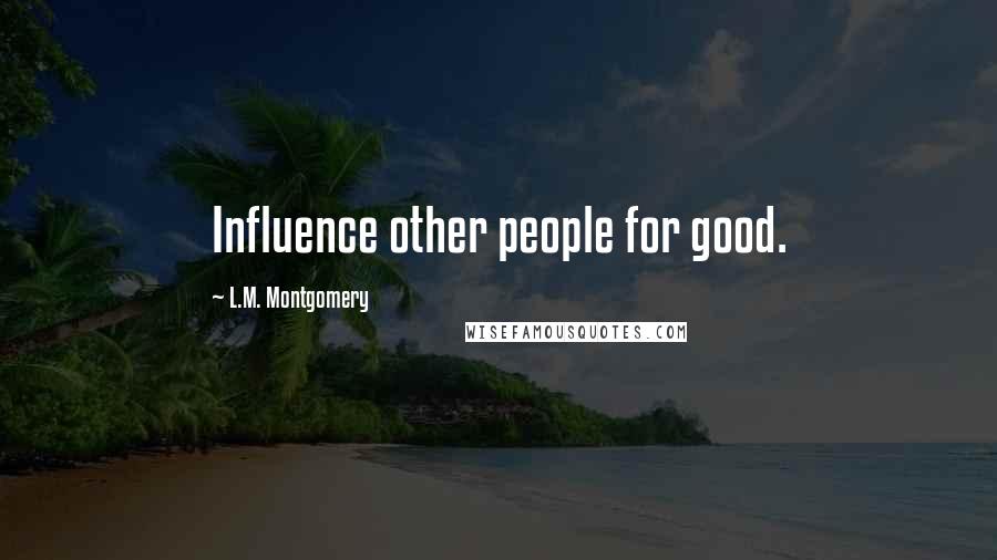 L.M. Montgomery Quotes: Influence other people for good.