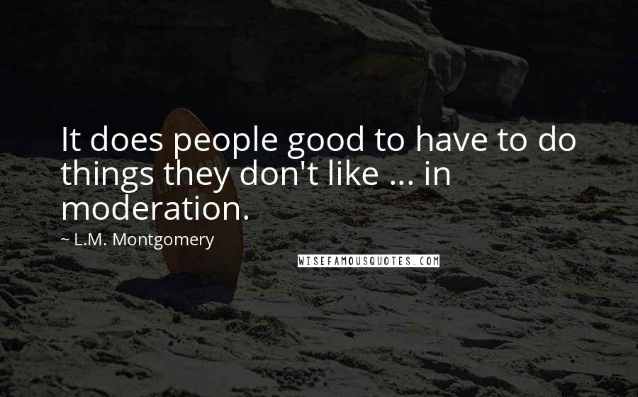 L.M. Montgomery Quotes: It does people good to have to do things they don't like ... in moderation.
