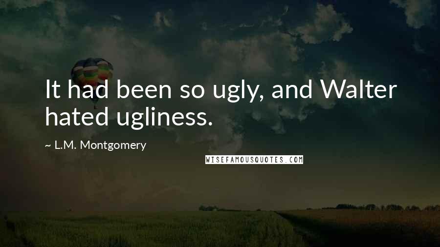 L.M. Montgomery Quotes: It had been so ugly, and Walter hated ugliness.