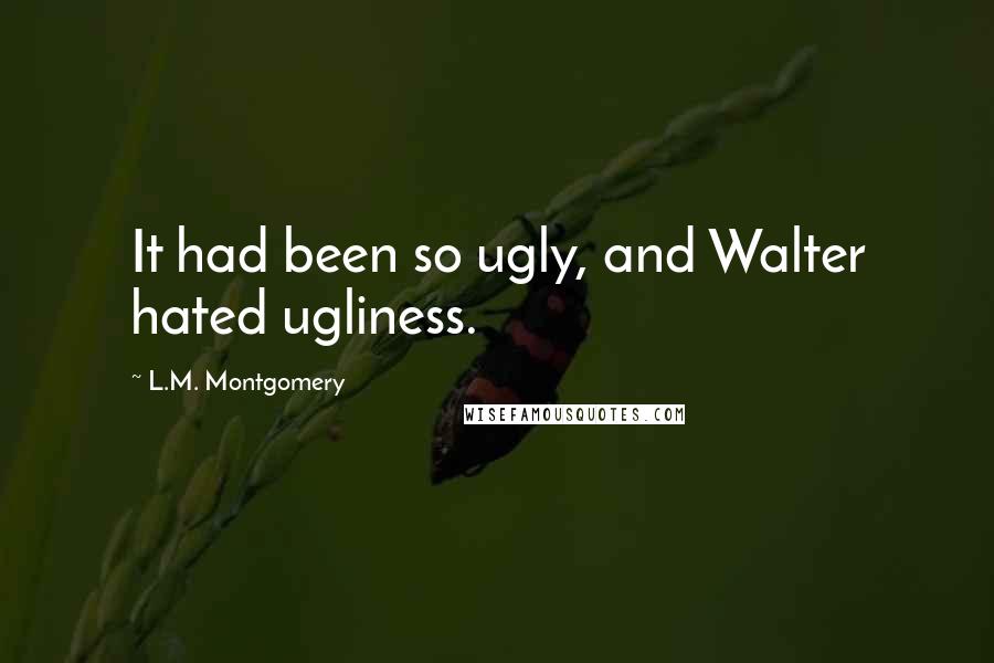 L.M. Montgomery Quotes: It had been so ugly, and Walter hated ugliness.