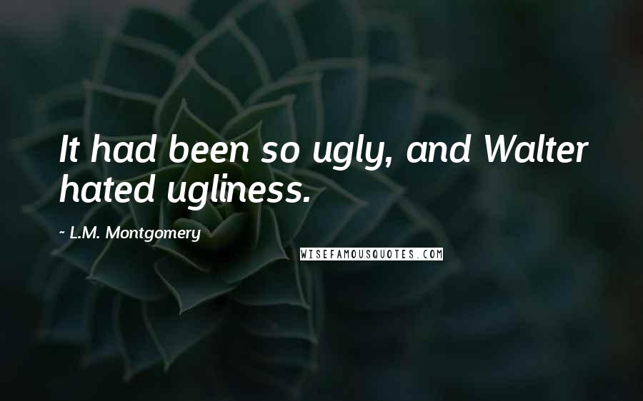 L.M. Montgomery Quotes: It had been so ugly, and Walter hated ugliness.