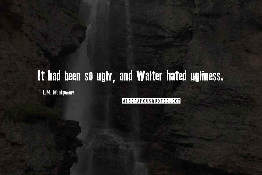 L.M. Montgomery Quotes: It had been so ugly, and Walter hated ugliness.