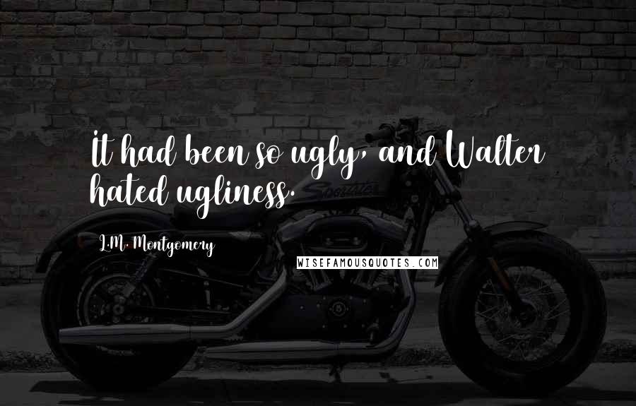 L.M. Montgomery Quotes: It had been so ugly, and Walter hated ugliness.