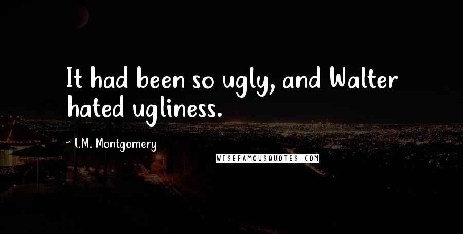 L.M. Montgomery Quotes: It had been so ugly, and Walter hated ugliness.