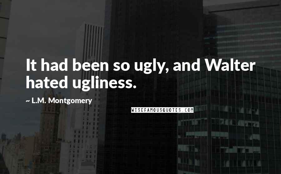 L.M. Montgomery Quotes: It had been so ugly, and Walter hated ugliness.