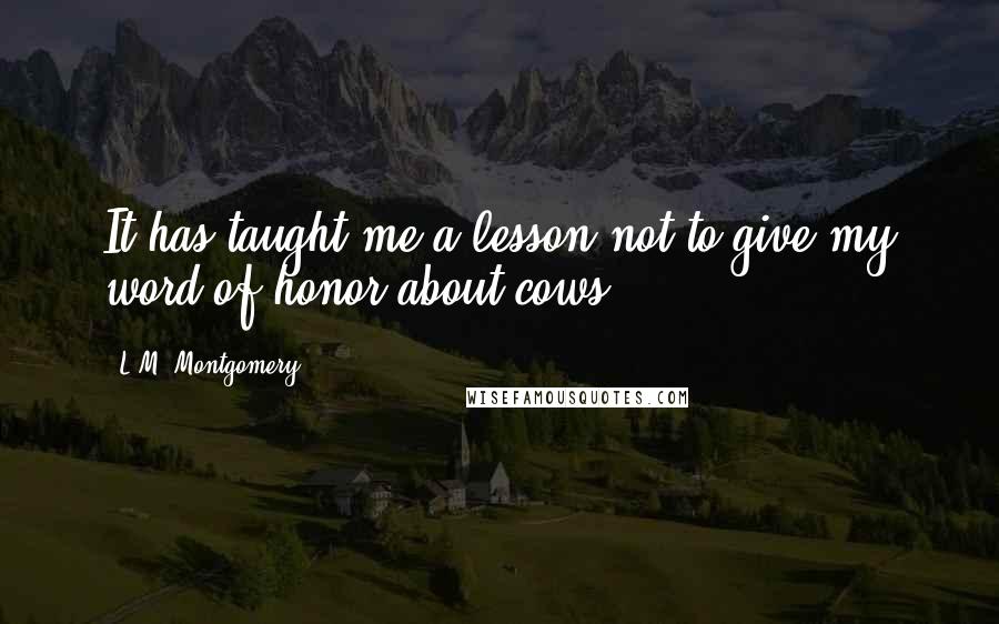 L.M. Montgomery Quotes: It has taught me a lesson not to give my word of honor about cows.