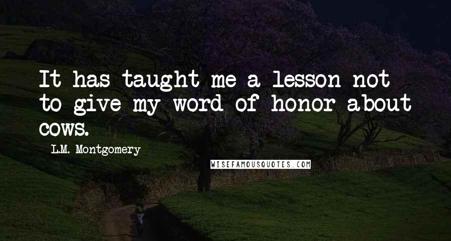 L.M. Montgomery Quotes: It has taught me a lesson not to give my word of honor about cows.