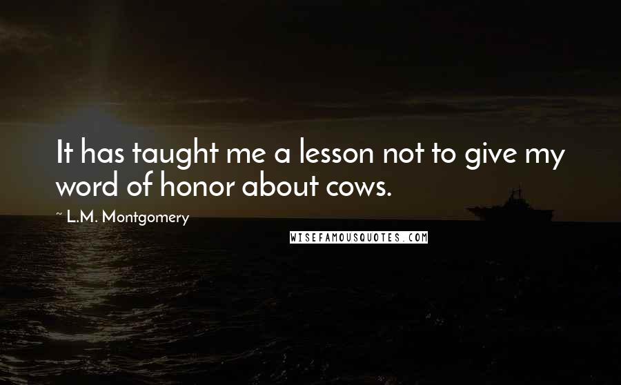 L.M. Montgomery Quotes: It has taught me a lesson not to give my word of honor about cows.