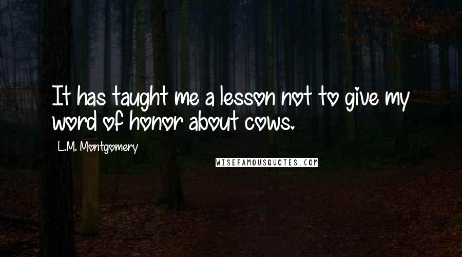 L.M. Montgomery Quotes: It has taught me a lesson not to give my word of honor about cows.