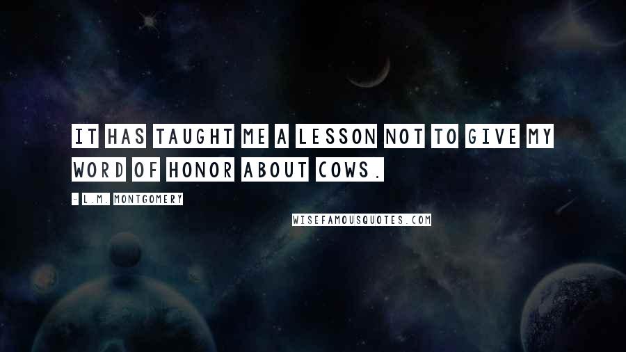 L.M. Montgomery Quotes: It has taught me a lesson not to give my word of honor about cows.