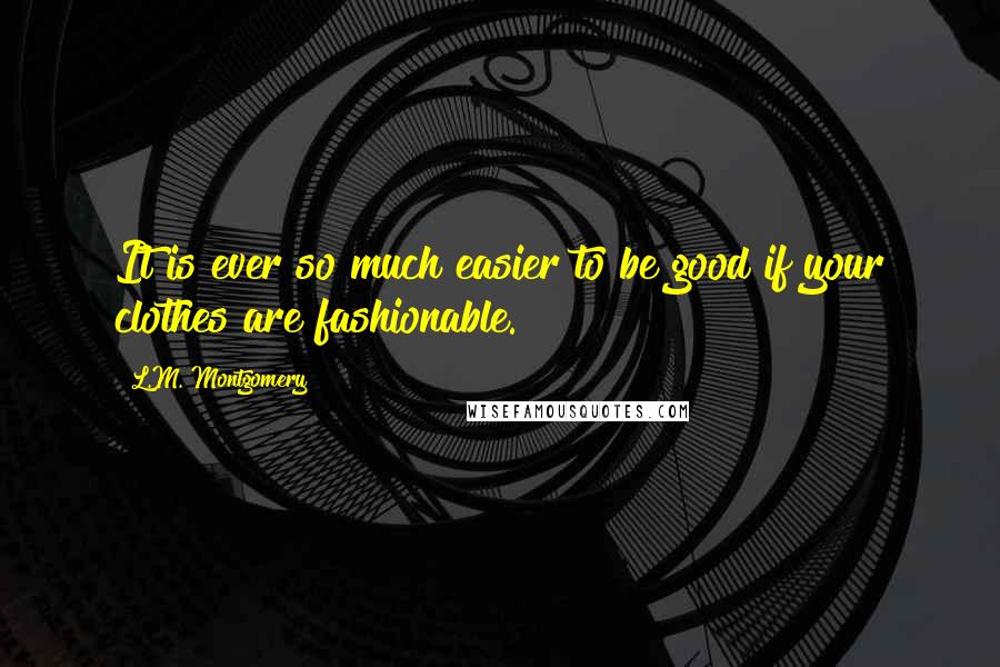 L.M. Montgomery Quotes: It is ever so much easier to be good if your clothes are fashionable.