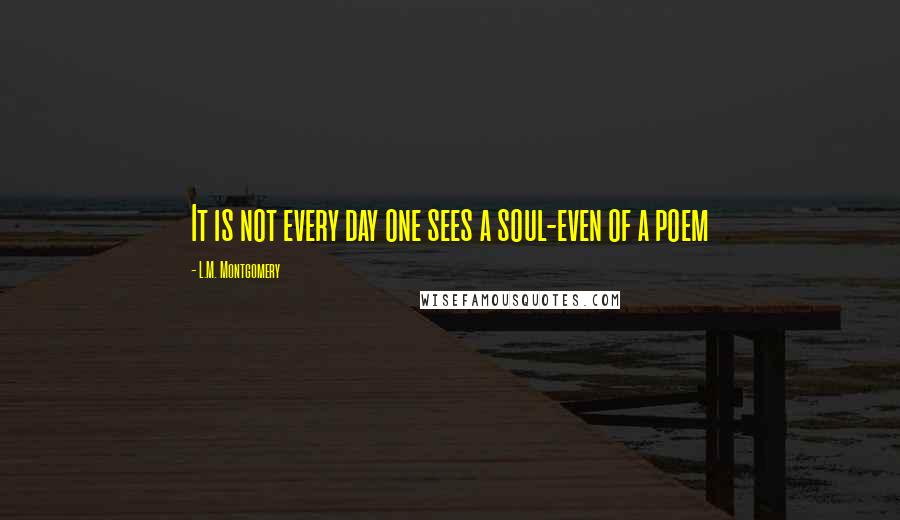 L.M. Montgomery Quotes: It is not every day one sees a soul-even of a poem
