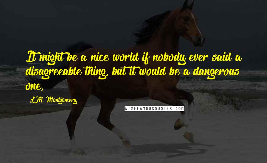 L.M. Montgomery Quotes: It might be a nice world if nobody ever said a disagreeable thing, but it would be a dangerous one,